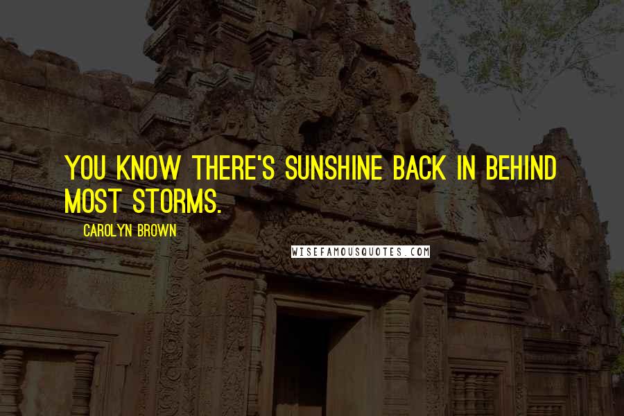 Carolyn Brown Quotes: You know there's sunshine back in behind most storms.