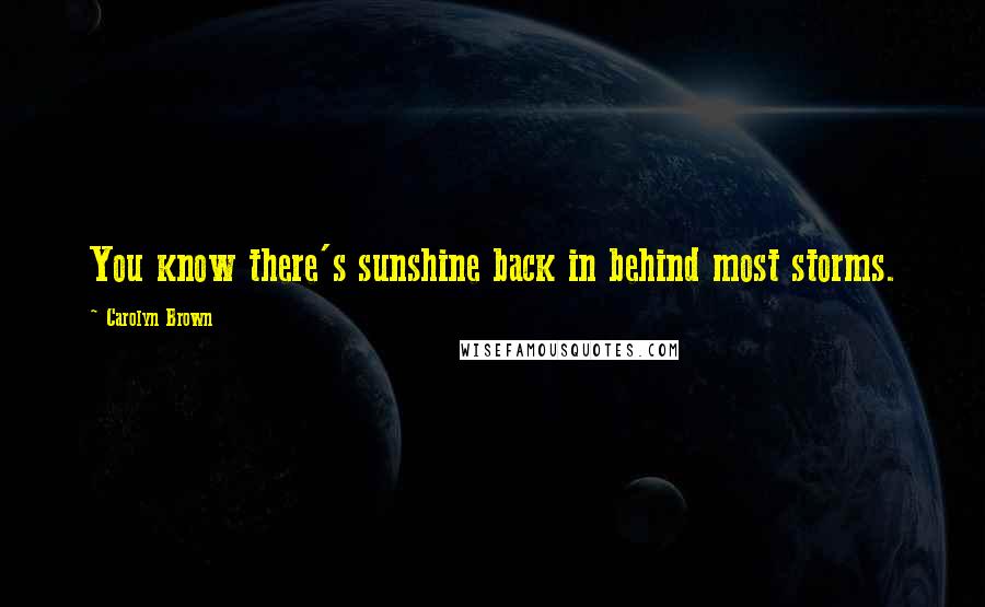 Carolyn Brown Quotes: You know there's sunshine back in behind most storms.