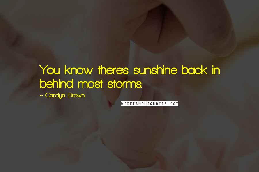 Carolyn Brown Quotes: You know there's sunshine back in behind most storms.