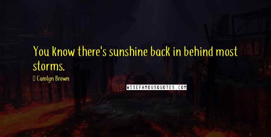 Carolyn Brown Quotes: You know there's sunshine back in behind most storms.