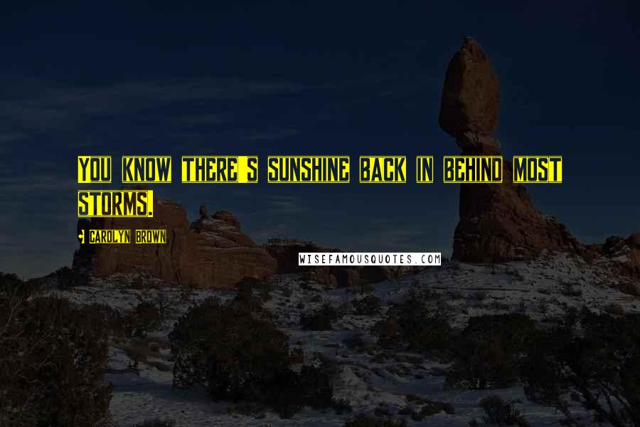 Carolyn Brown Quotes: You know there's sunshine back in behind most storms.