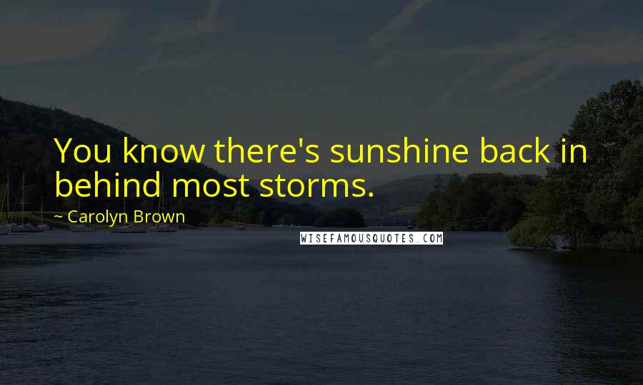 Carolyn Brown Quotes: You know there's sunshine back in behind most storms.