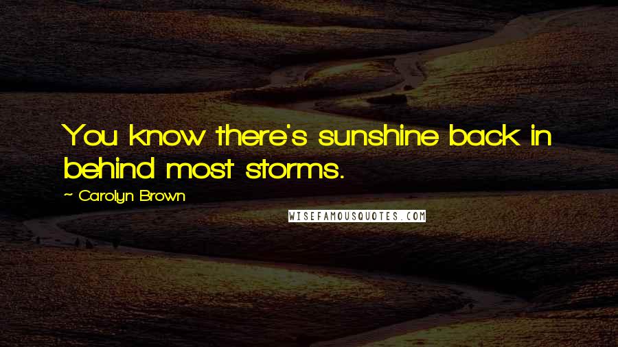 Carolyn Brown Quotes: You know there's sunshine back in behind most storms.