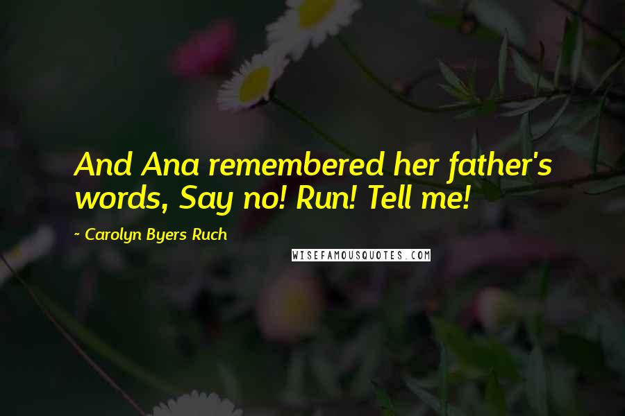 Carolyn Byers Ruch Quotes: And Ana remembered her father's words, Say no! Run! Tell me!