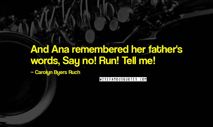 Carolyn Byers Ruch Quotes: And Ana remembered her father's words, Say no! Run! Tell me!