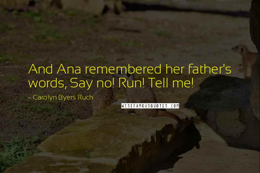 Carolyn Byers Ruch Quotes: And Ana remembered her father's words, Say no! Run! Tell me!