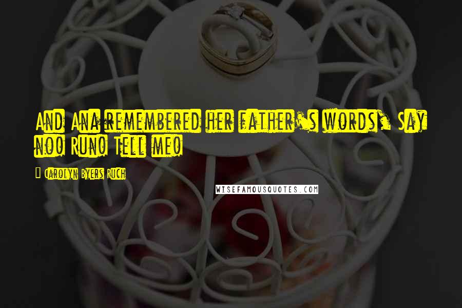 Carolyn Byers Ruch Quotes: And Ana remembered her father's words, Say no! Run! Tell me!