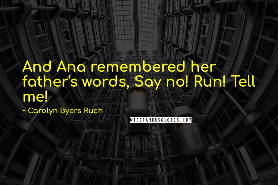 Carolyn Byers Ruch Quotes: And Ana remembered her father's words, Say no! Run! Tell me!