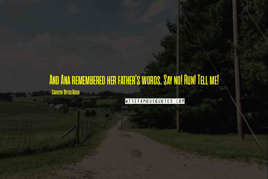Carolyn Byers Ruch Quotes: And Ana remembered her father's words, Say no! Run! Tell me!