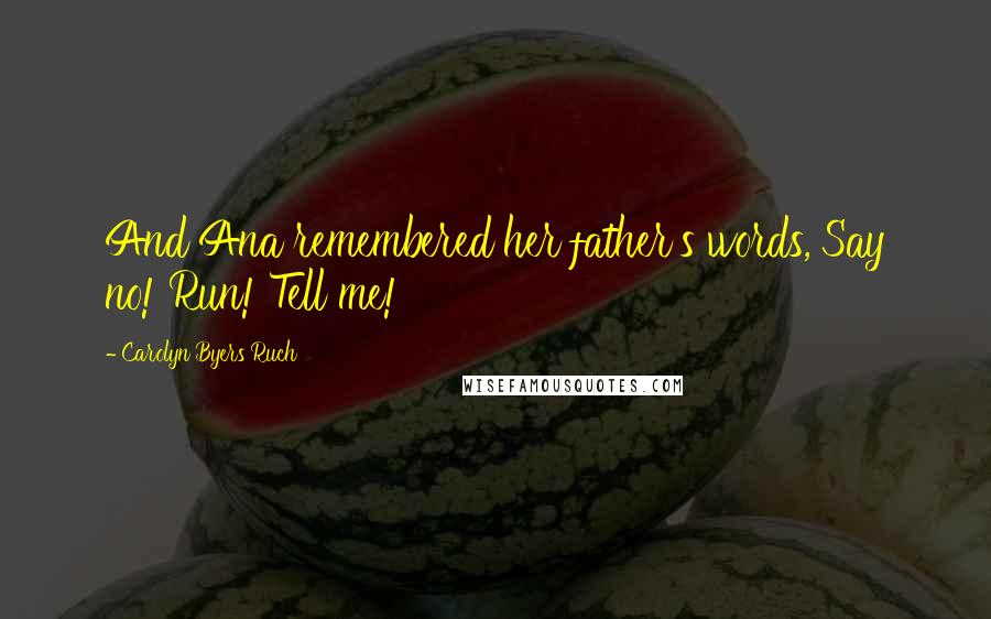 Carolyn Byers Ruch Quotes: And Ana remembered her father's words, Say no! Run! Tell me!