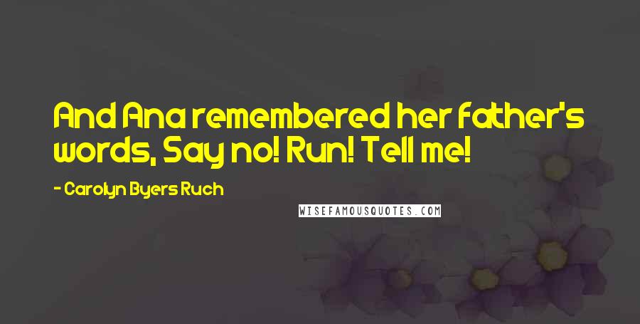 Carolyn Byers Ruch Quotes: And Ana remembered her father's words, Say no! Run! Tell me!