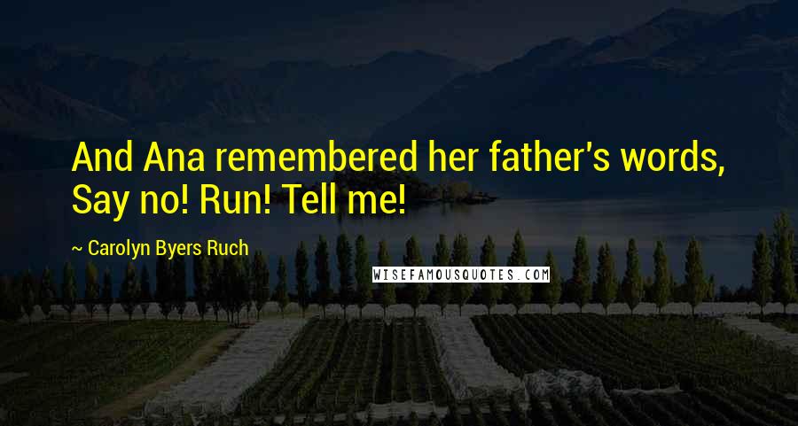 Carolyn Byers Ruch Quotes: And Ana remembered her father's words, Say no! Run! Tell me!