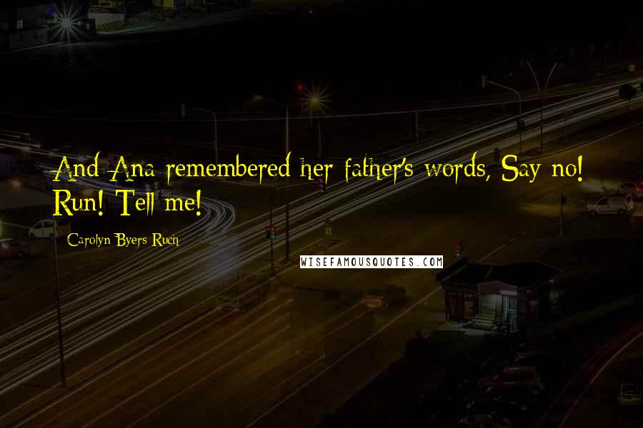 Carolyn Byers Ruch Quotes: And Ana remembered her father's words, Say no! Run! Tell me!