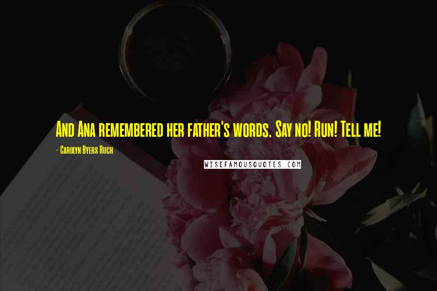 Carolyn Byers Ruch Quotes: And Ana remembered her father's words, Say no! Run! Tell me!