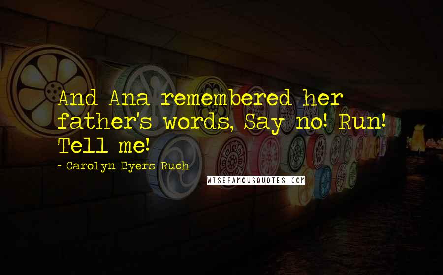 Carolyn Byers Ruch Quotes: And Ana remembered her father's words, Say no! Run! Tell me!