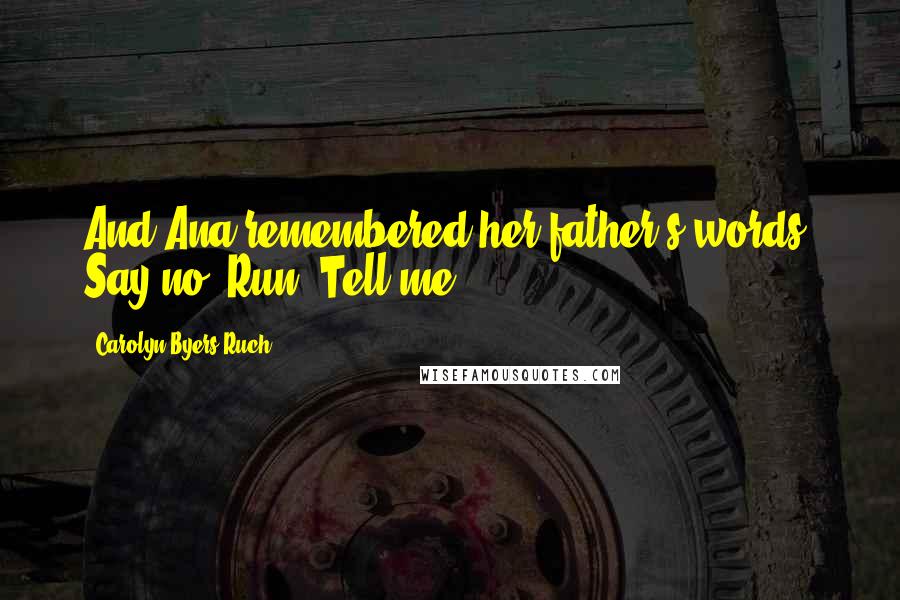 Carolyn Byers Ruch Quotes: And Ana remembered her father's words, Say no! Run! Tell me!