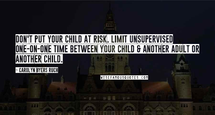 Carolyn Byers Ruch Quotes: Don't put your child at risk. Limit unsupervised one-on-one time between your child & another adult or another child.