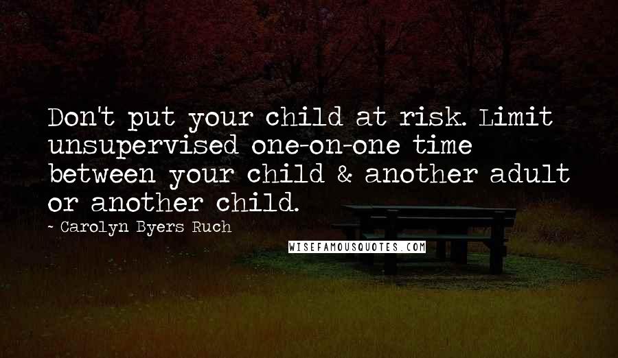 Carolyn Byers Ruch Quotes: Don't put your child at risk. Limit unsupervised one-on-one time between your child & another adult or another child.