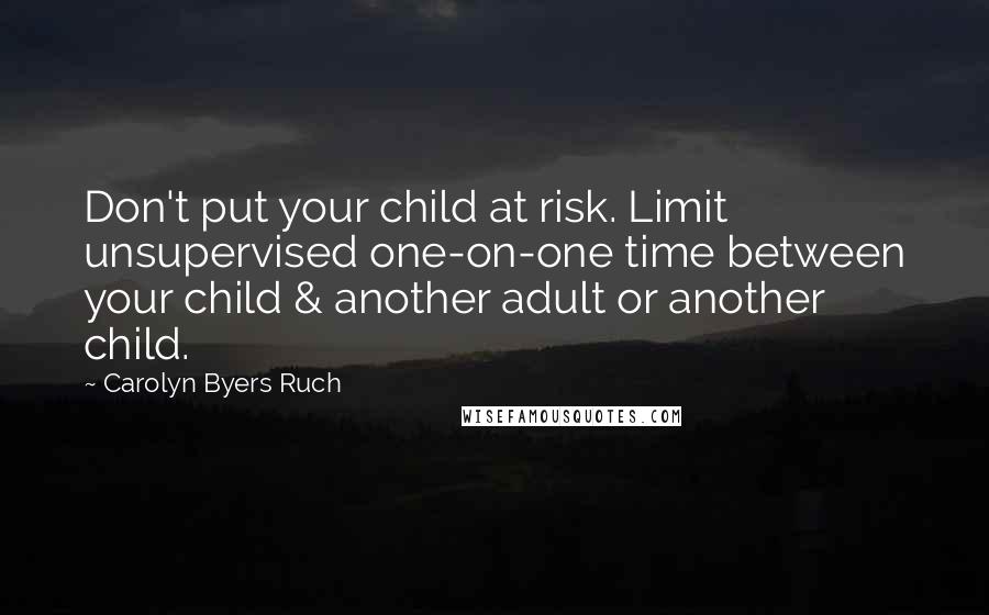Carolyn Byers Ruch Quotes: Don't put your child at risk. Limit unsupervised one-on-one time between your child & another adult or another child.