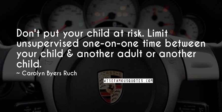 Carolyn Byers Ruch Quotes: Don't put your child at risk. Limit unsupervised one-on-one time between your child & another adult or another child.