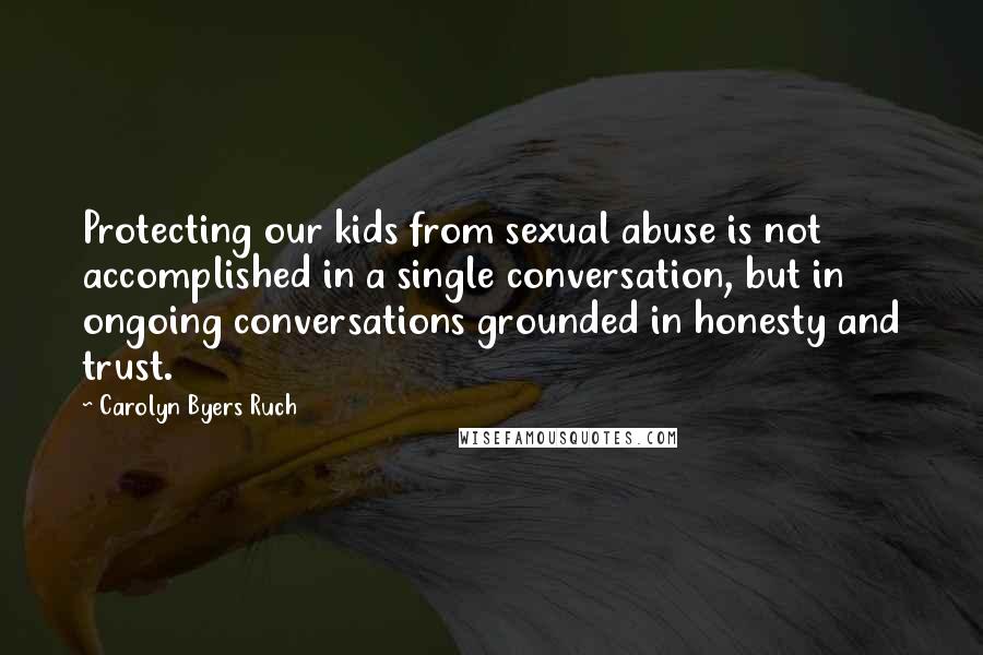 Carolyn Byers Ruch Quotes: Protecting our kids from sexual abuse is not accomplished in a single conversation, but in ongoing conversations grounded in honesty and trust.