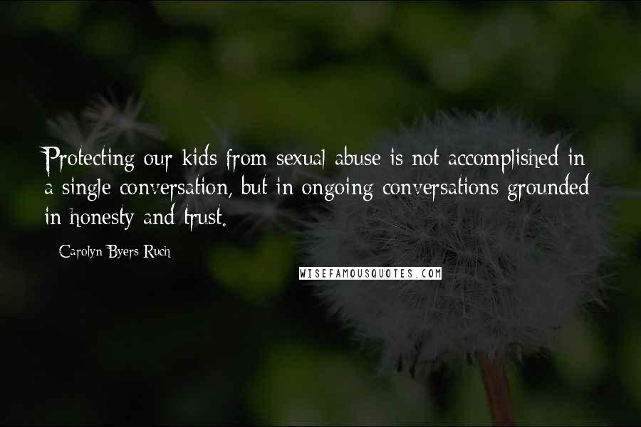 Carolyn Byers Ruch Quotes: Protecting our kids from sexual abuse is not accomplished in a single conversation, but in ongoing conversations grounded in honesty and trust.