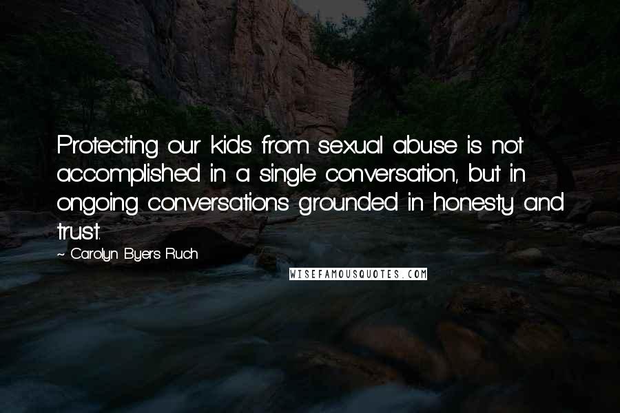 Carolyn Byers Ruch Quotes: Protecting our kids from sexual abuse is not accomplished in a single conversation, but in ongoing conversations grounded in honesty and trust.