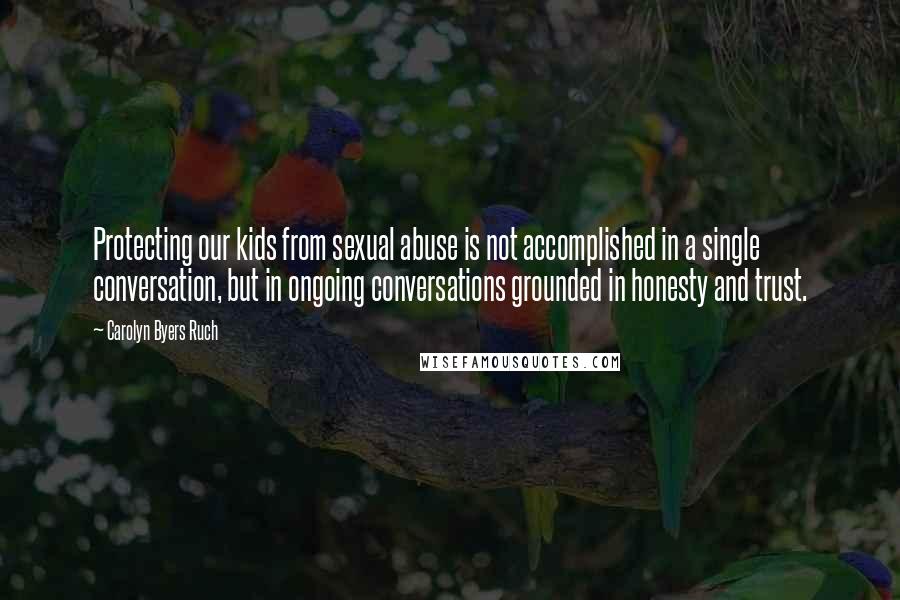 Carolyn Byers Ruch Quotes: Protecting our kids from sexual abuse is not accomplished in a single conversation, but in ongoing conversations grounded in honesty and trust.