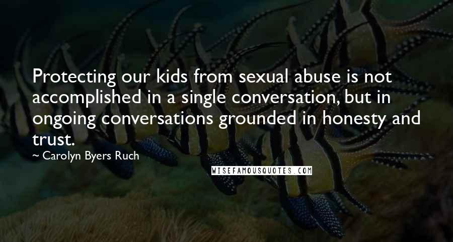 Carolyn Byers Ruch Quotes: Protecting our kids from sexual abuse is not accomplished in a single conversation, but in ongoing conversations grounded in honesty and trust.