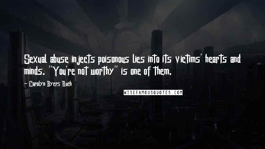 Carolyn Byers Ruch Quotes: Sexual abuse injects poisonous lies into its victims' hearts and minds. "You're not worthy" is one of them.