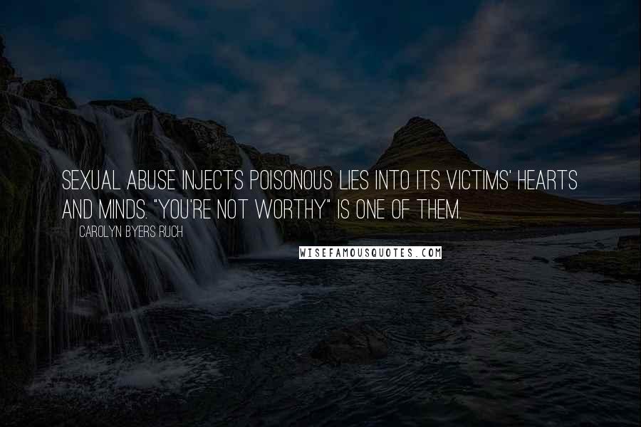Carolyn Byers Ruch Quotes: Sexual abuse injects poisonous lies into its victims' hearts and minds. "You're not worthy" is one of them.
