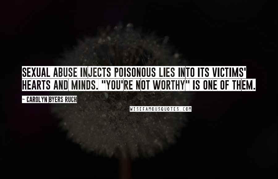 Carolyn Byers Ruch Quotes: Sexual abuse injects poisonous lies into its victims' hearts and minds. "You're not worthy" is one of them.