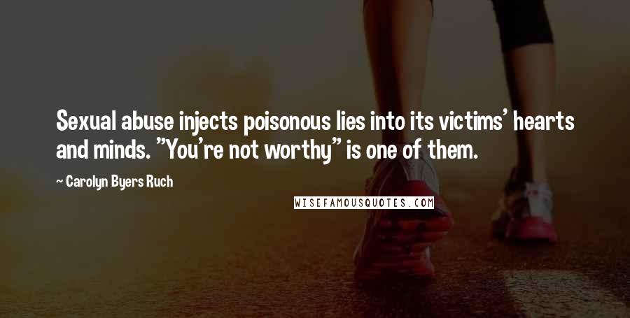 Carolyn Byers Ruch Quotes: Sexual abuse injects poisonous lies into its victims' hearts and minds. "You're not worthy" is one of them.