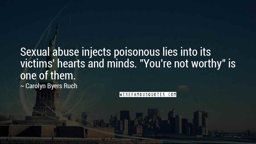 Carolyn Byers Ruch Quotes: Sexual abuse injects poisonous lies into its victims' hearts and minds. "You're not worthy" is one of them.