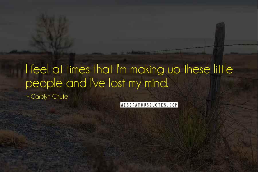 Carolyn Chute Quotes: I feel at times that I'm making up these little people and I've lost my mind.