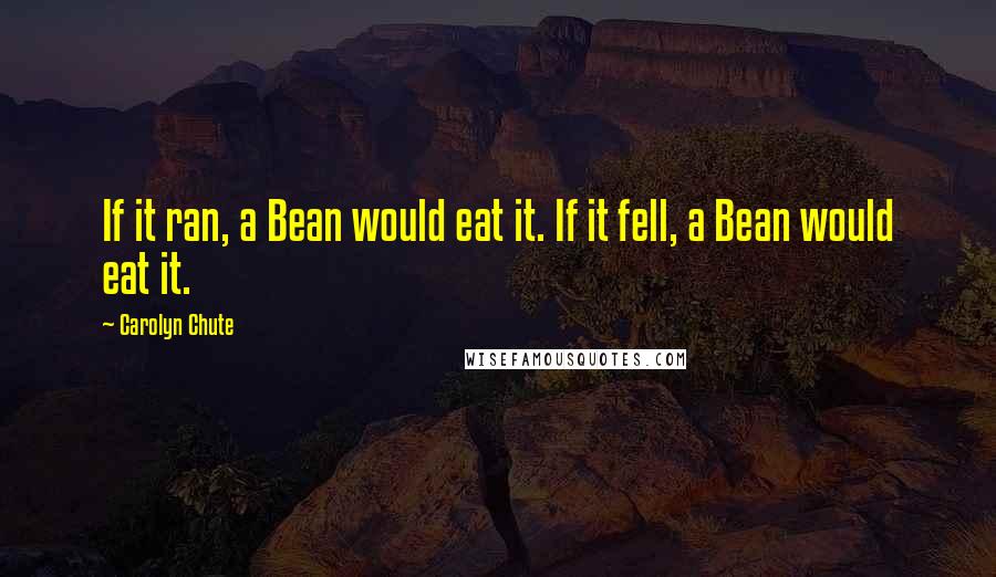 Carolyn Chute Quotes: If it ran, a Bean would eat it. If it fell, a Bean would eat it.