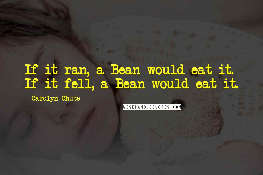 Carolyn Chute Quotes: If it ran, a Bean would eat it. If it fell, a Bean would eat it.