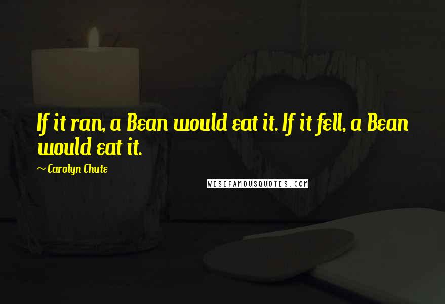 Carolyn Chute Quotes: If it ran, a Bean would eat it. If it fell, a Bean would eat it.