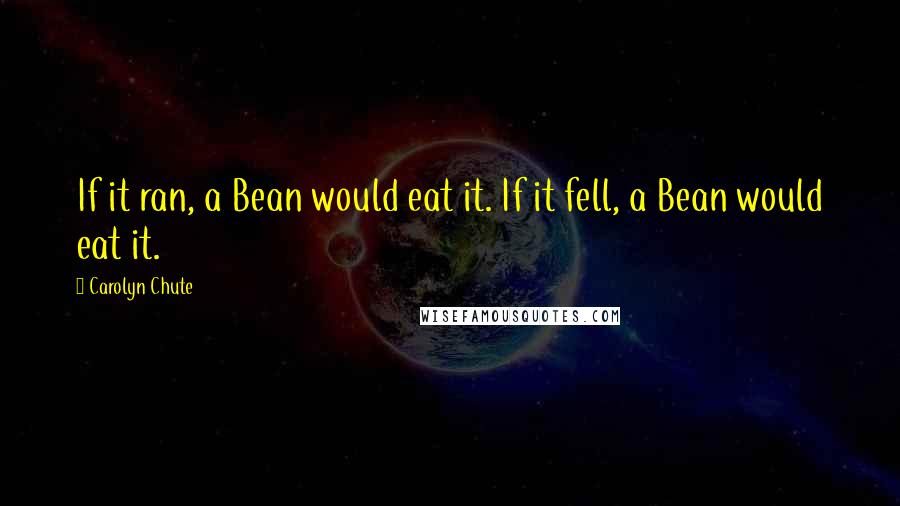 Carolyn Chute Quotes: If it ran, a Bean would eat it. If it fell, a Bean would eat it.