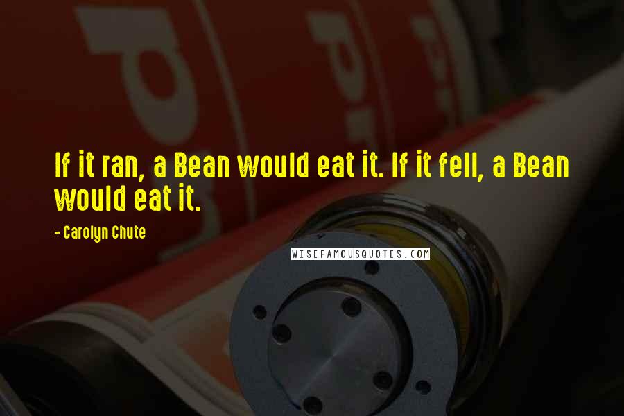 Carolyn Chute Quotes: If it ran, a Bean would eat it. If it fell, a Bean would eat it.