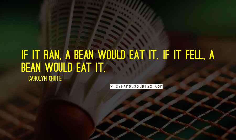 Carolyn Chute Quotes: If it ran, a Bean would eat it. If it fell, a Bean would eat it.