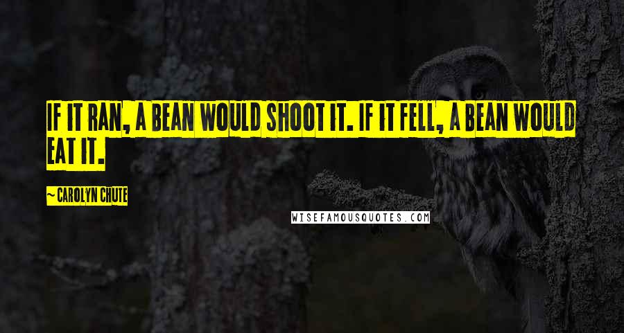 Carolyn Chute Quotes: If it ran, a Bean would shoot it. If it fell, a Bean would eat it.