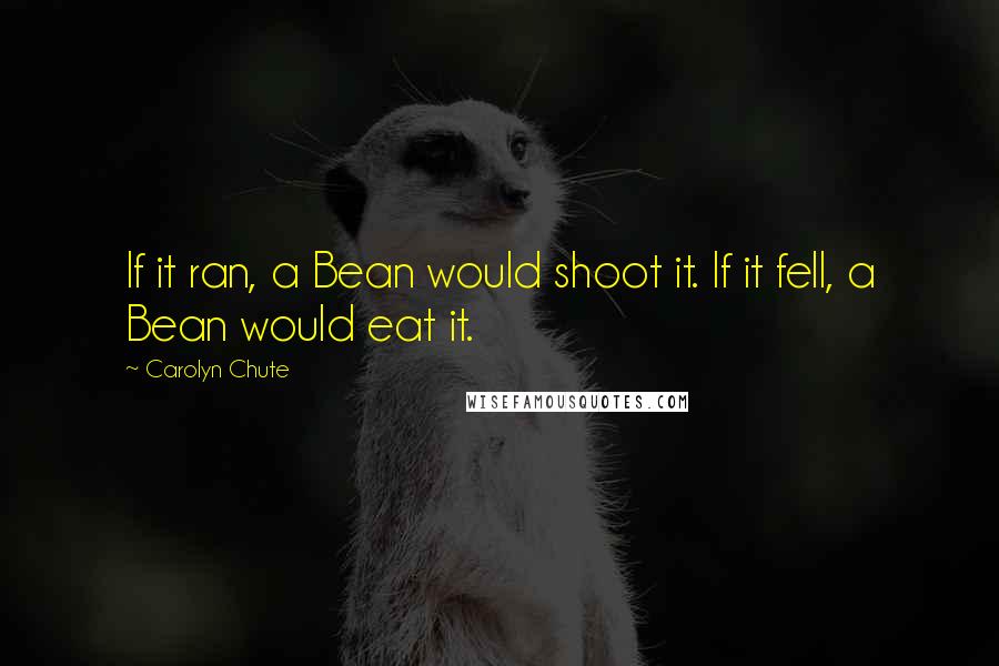 Carolyn Chute Quotes: If it ran, a Bean would shoot it. If it fell, a Bean would eat it.