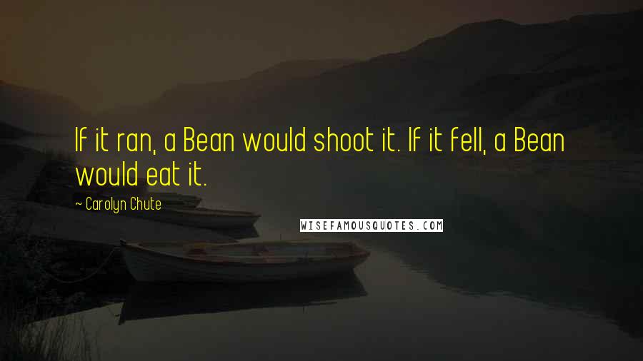 Carolyn Chute Quotes: If it ran, a Bean would shoot it. If it fell, a Bean would eat it.