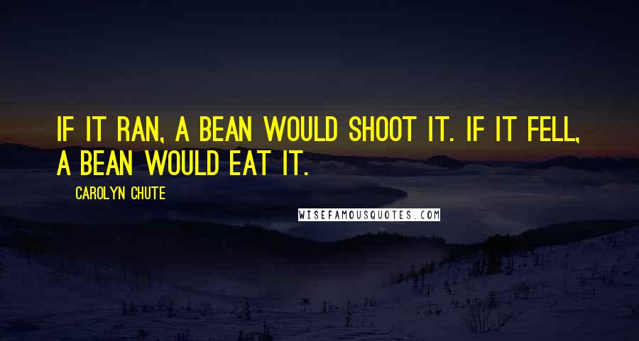 Carolyn Chute Quotes: If it ran, a Bean would shoot it. If it fell, a Bean would eat it.