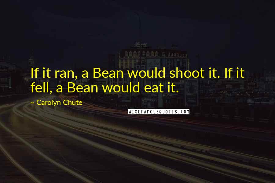 Carolyn Chute Quotes: If it ran, a Bean would shoot it. If it fell, a Bean would eat it.