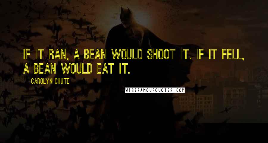 Carolyn Chute Quotes: If it ran, a Bean would shoot it. If it fell, a Bean would eat it.