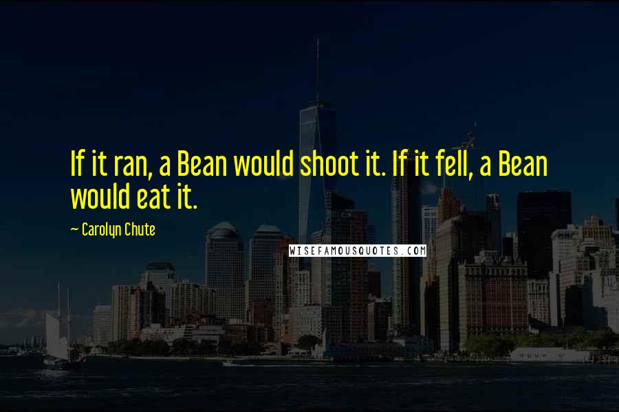 Carolyn Chute Quotes: If it ran, a Bean would shoot it. If it fell, a Bean would eat it.