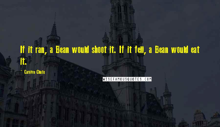 Carolyn Chute Quotes: If it ran, a Bean would shoot it. If it fell, a Bean would eat it.