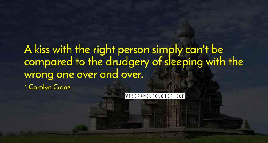 Carolyn Crane Quotes: A kiss with the right person simply can't be compared to the drudgery of sleeping with the wrong one over and over.